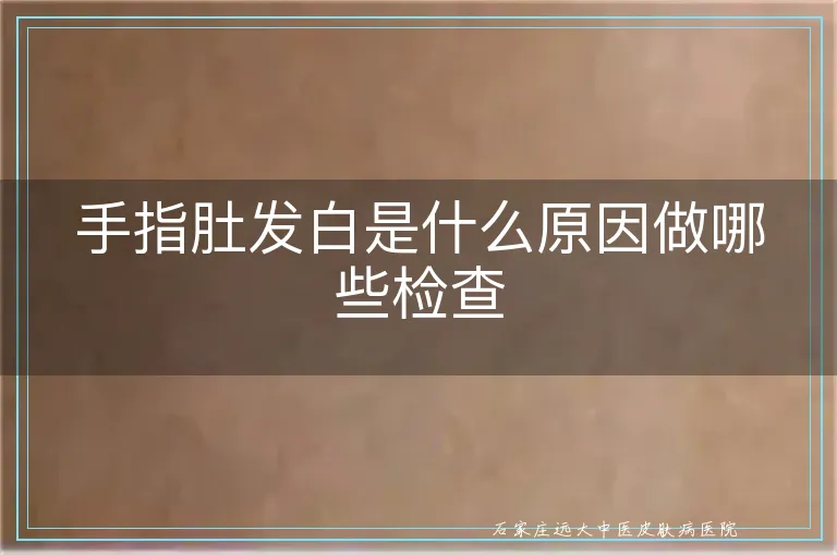 手指肚发白是什么原因做哪些检查