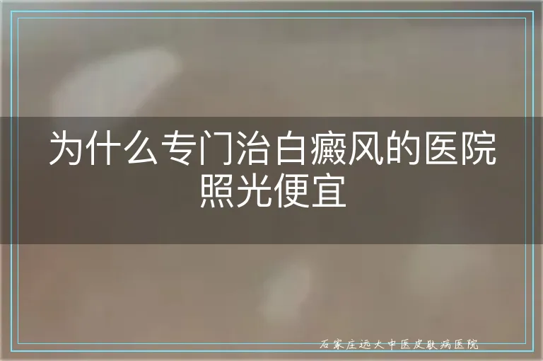 为什么专门治白癜风的医院照光便宜