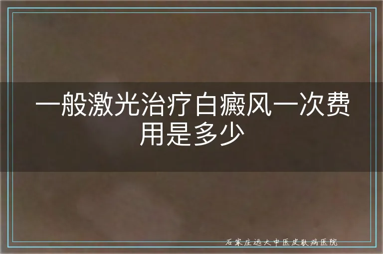 一般激光治疗白癜风一次费用是多少