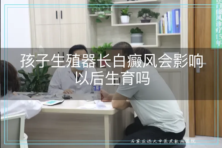 孩子生殖器长白癜风会影响以后生育吗