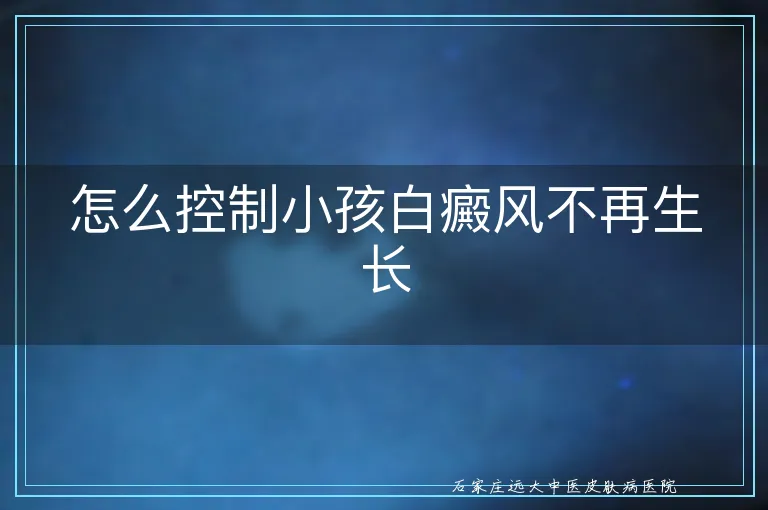 怎么控制小孩白癜风不再生长