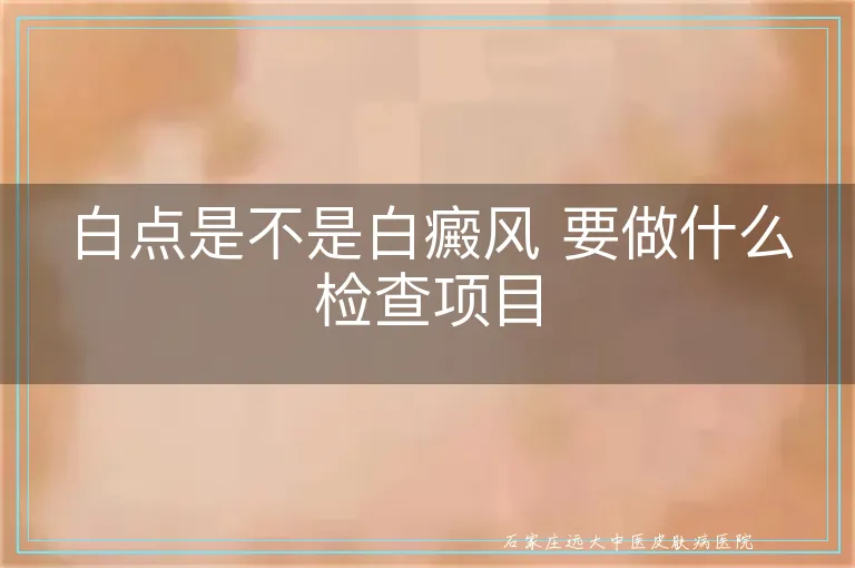 白点是不是白癜风 要做什么检查项目