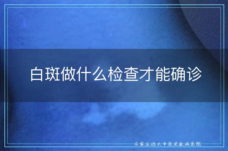 白斑做什么检查才能确诊