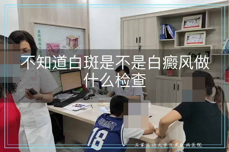 不知道白斑是不是白癜风做什么检查