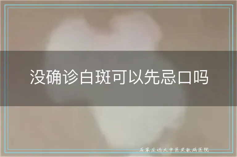没确诊白斑可以先忌口吗