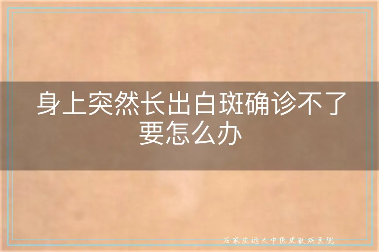 身上突然长出白斑确诊不了要怎么办