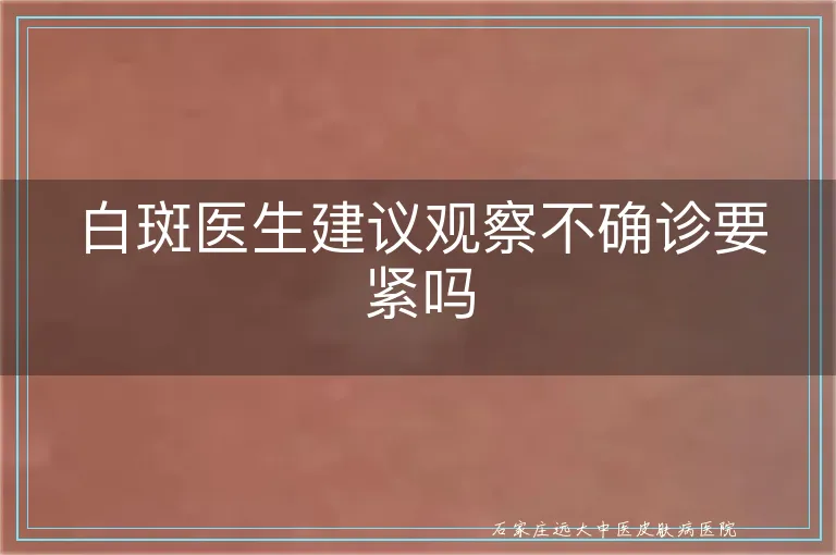 白斑医生建议观察不确诊要紧吗