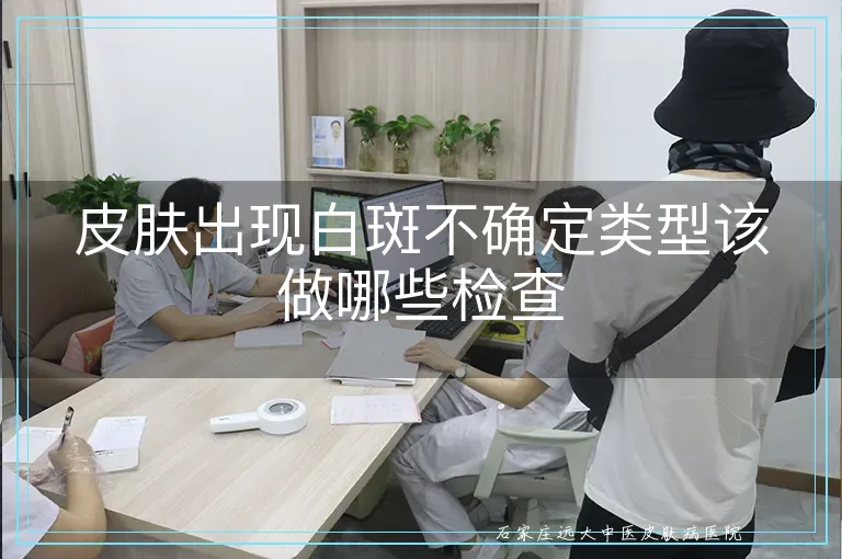 皮肤出现白斑不确定类型该做哪些检查
