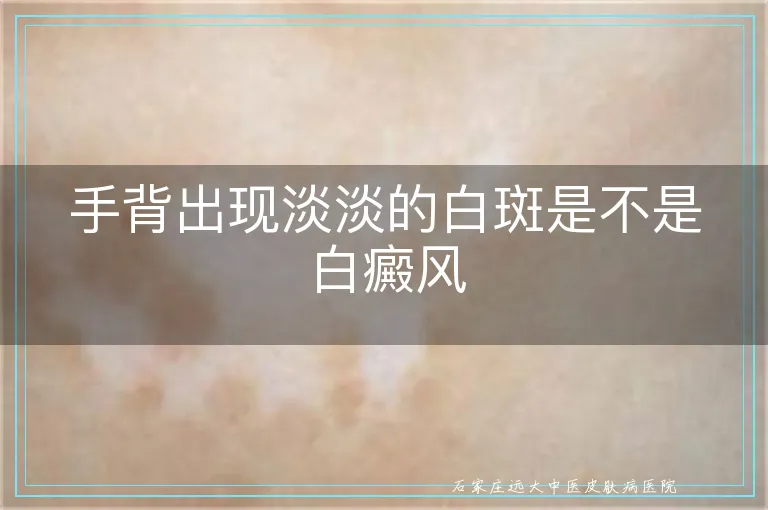 手背出现淡淡的白斑是不是白癜风
