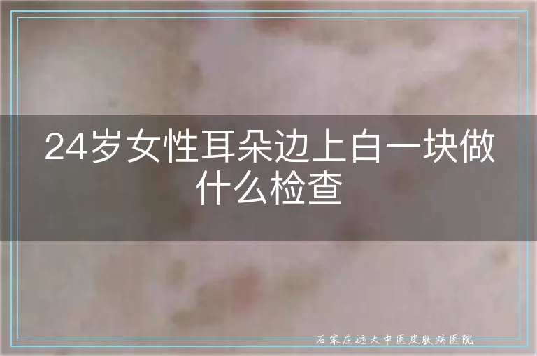 24岁女性耳朵边上白一块做什么检查