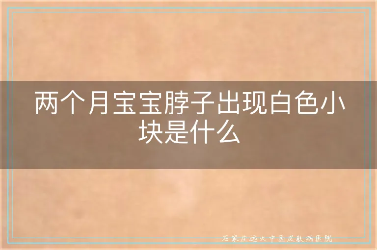 两个月宝宝脖子出现白色小块是什么