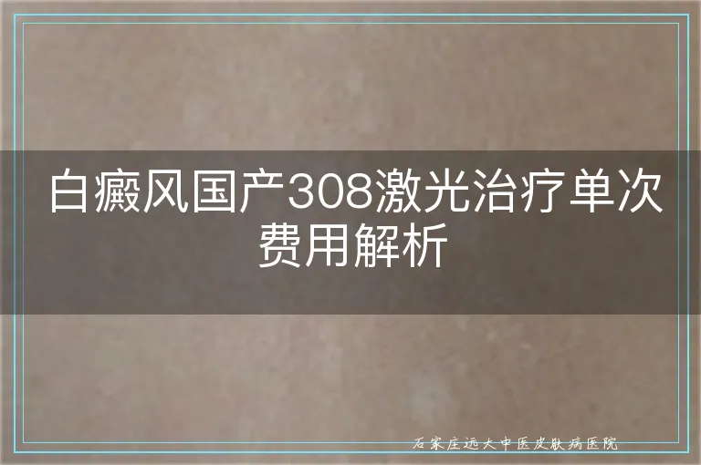 白癜风国产308激光治疗单次费用解析