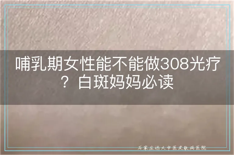 哺乳期女性能不能做308光疗?白斑妈妈必读